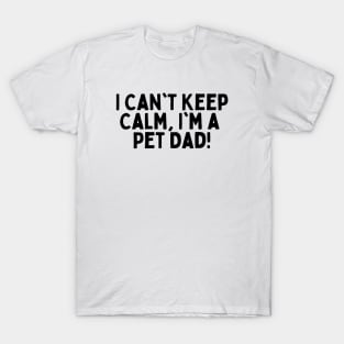 I Can't Keep Calm, I'm a Pet Dad! T-Shirt